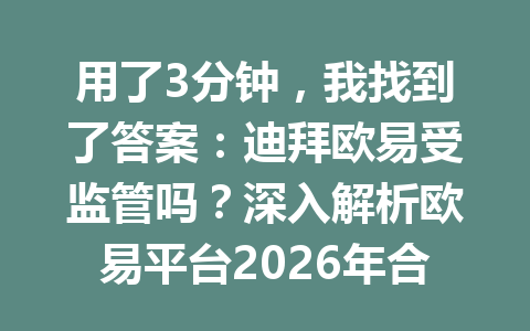 用了3分钟，我找到了答案：迪拜欧易受监管吗？深入解析欧易平台2026年合规状况