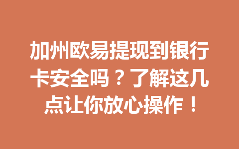 加州欧易提现到银行卡安全吗？了解这几点让你放心操作！
