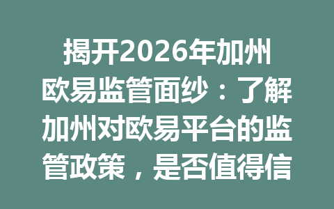 揭开2026年加州欧易监管面纱：了解加州对欧易平台的监管政策，是否值得信赖？