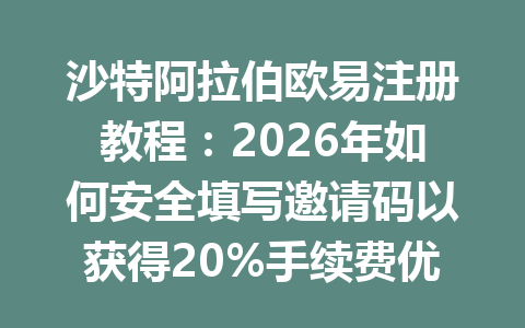沙特阿拉伯欧易注册教程:2026年如何安全填写邀请码以获得20%手续费优惠 沙特阿拉伯欧易注册教程:2026年如何安全填写邀请码以获得20%手续费优惠