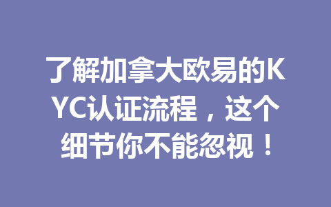 了解加拿大欧易的KYC认证流程，这个细节你不能忽视！