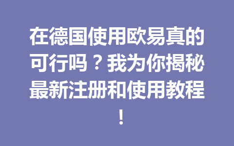 在德国使用欧易真的可行吗？我为你揭秘最新注册和使用教程！