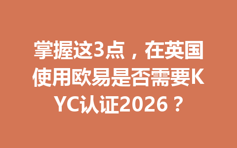 掌握这3点，在英国使用欧易是否需要KYC认证2026？