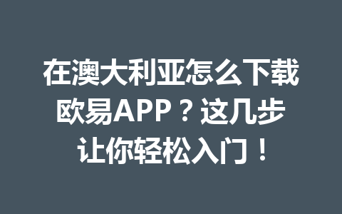 在澳大利亚怎么下载欧易APP？这几步让你轻松入门！