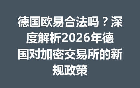 德国欧易合法吗？深度解析2026年德国对加密交易所的新规政策