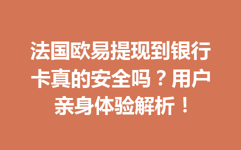 法国欧易提现到银行卡真的安全吗？用户亲身体验解析！