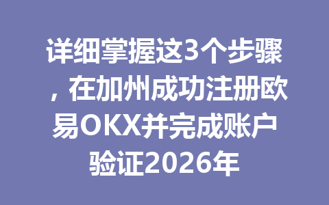 详细掌握这3个步骤，在加州成功注册欧易OKX并完成账户验证2026年