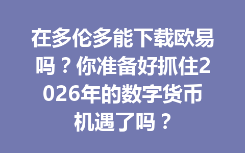 在多伦多能下载欧易吗?你准备好抓住2026年的数字货币机遇了吗? 在多伦多能下载欧易吗?你准备好抓住2026年的数字货币机遇了吗?