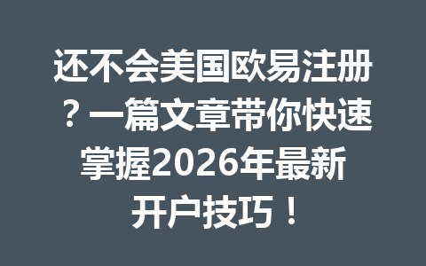 还不会美国欧易注册？一篇文章带你快速掌握2026年最新开户技巧！