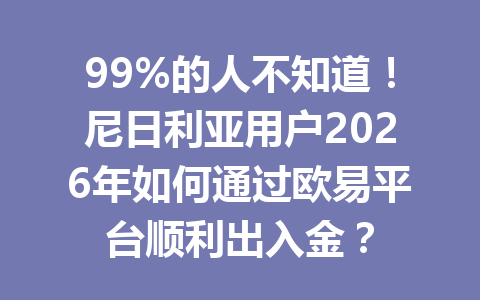 99%的人不知道！尼日利亚用户2026年如何通过欧易平台顺利出入金？