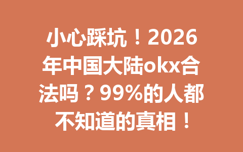 小心踩坑！2026年中国大陆okx合法吗？99%的人都不知道的真相！