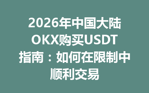 2026年中国大陆OKX购买USDT指南：如何在限制中顺利交易