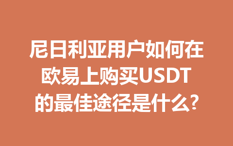 尼日利亚用户如何在欧易上购买USDT的最佳途径是什么?