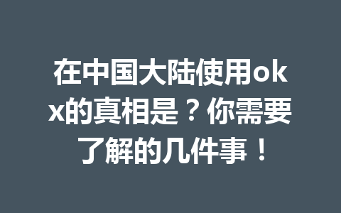 在中国大陆使用okx的真相是?你需要了解的几件事! 在中国大陆使用okx的真相是?你需要了解的几件事!