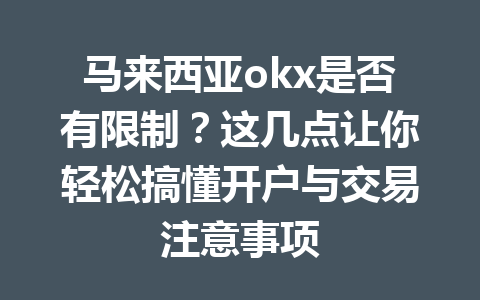 马来西亚okx是否有限制？这几点让你轻松搞懂开户与交易注意事项