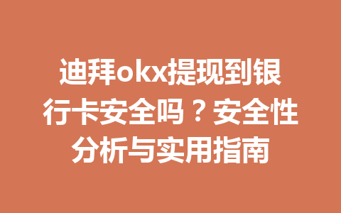 迪拜okx提现到银行卡安全吗？安全性分析与实用指南