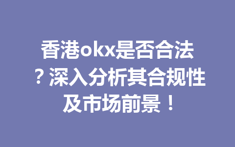 香港okx是否合法？深入分析其合规性及市场前景！