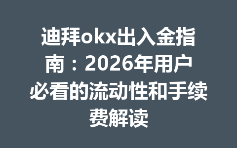 迪拜okx出入金指南：2026年用户必看的流动性和手续费解读