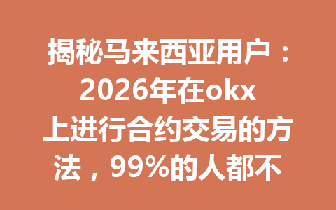 揭秘马来西亚用户：2026年在okx上进行合约交易的方法，99%的人都不知道！
