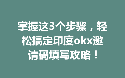 掌握这3个步骤，轻松搞定印度okx邀请码填写攻略！