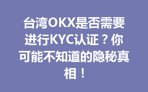 台湾OKX是否需要进行KYC认证？你可能不知道的隐秘真相！