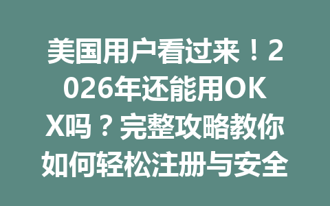 美国用户看过来!2026年还能用OKX吗?完整攻略教你如何轻松注册与安全使用! 美国用户看过来!2026年还能用OKX吗?完整攻略教你如何轻松注册与安全使用!