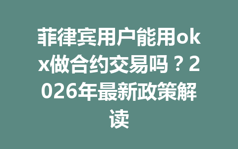 菲律宾用户能用okx做合约交易吗？2026年最新政策解读