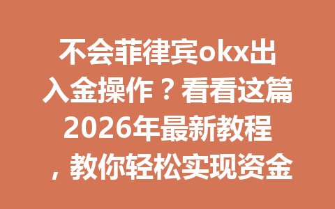 不会菲律宾okx出入金操作？看看这篇2026年最新教程，教你轻松实现资金流动！