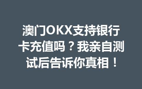 澳门OKX支持银行卡充值吗？我亲自测试后告诉你真相！