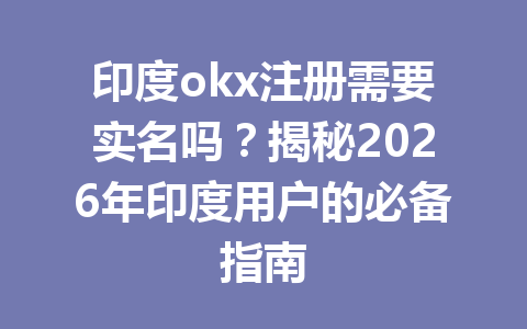 印度okx注册需要实名吗?揭秘2026年印度用户的必备指南 印度okx注册需要实名吗?揭秘2026年印度用户的必备指南