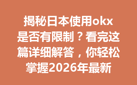 揭秘日本使用okx是否有限制？看完这篇详细解答，你轻松掌握2026年最新交易规则！