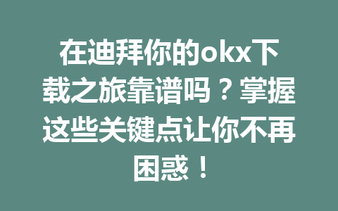 在迪拜你的okx下载之旅靠谱吗？掌握这些关键点让你不再困惑！