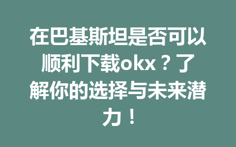 在巴基斯坦是否可以顺利下载okx？了解你的选择与未来潜力！