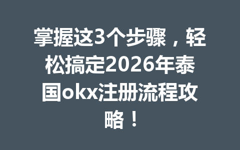 掌握这3个步骤，轻松搞定2026年泰国okx注册流程攻略！