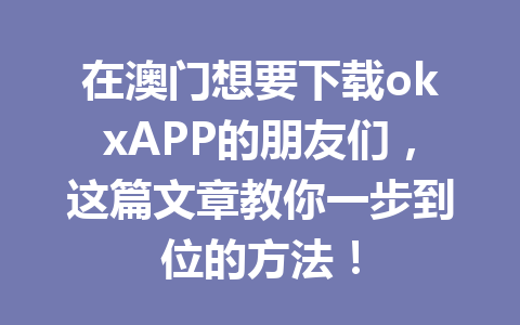 在澳门想要下载okxAPP的朋友们，这篇文章教你一步到位的方法！