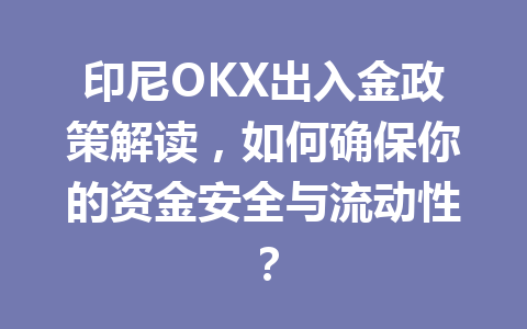 印尼OKX出入金政策解读，如何确保你的资金安全与流动性？