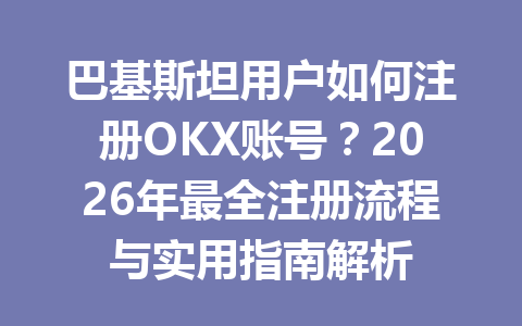 巴基斯坦用户如何注册OKX账号?2026年最全注册流程与实用指南解析 巴基斯坦用户如何注册OKX账号?2026年最全注册流程与实用指南解析