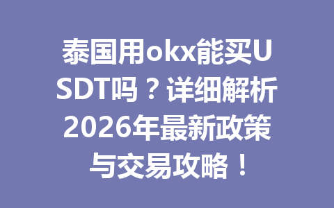 泰国用okx能买USDT吗?详细解析2026年最新政策与交易攻略! 泰国用okx能买USDT吗?详细解析2026年最新政策与交易攻略!