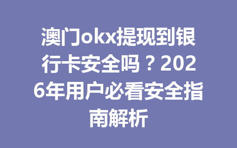 澳门okx提现到银行卡安全吗？2026年用户必看安全指南解析