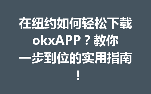 在纽约如何轻松下载okxAPP?教你一步到位的实用指南! 在纽约如何轻松下载okxAPP?教你一步到位的实用指南!