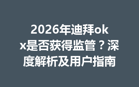 2026年迪拜okx是否获得监管？深度解析及用户指南