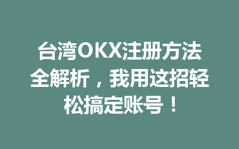 台湾OKX注册方法全解析，我用这招轻松搞定账号！