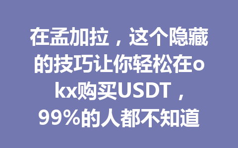 在孟加拉，这个隐藏的技巧让你轻松在okx购买USDT，99%的人都不知道！
