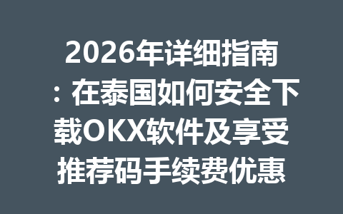 2026年详细指南：在泰国如何安全下载OKX软件及享受推荐码手续费优惠