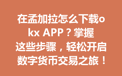 在孟加拉怎么下载okx APP？掌握这些步骤，轻松开启数字货币交易之旅！