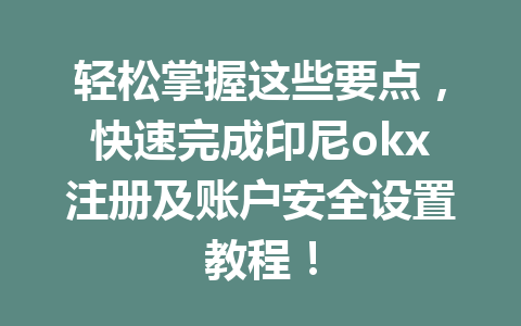 轻松掌握这些要点，快速完成印尼okx注册及账户安全设置教程！