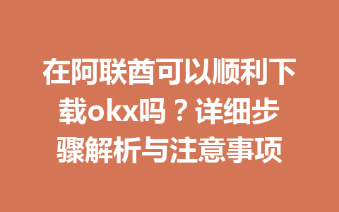 在阿联酋可以顺利下载okx吗？详细步骤解析与注意事项