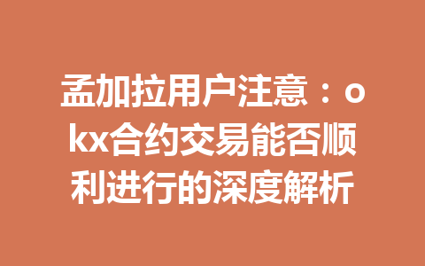 孟加拉用户注意：okx合约交易能否顺利进行的深度解析