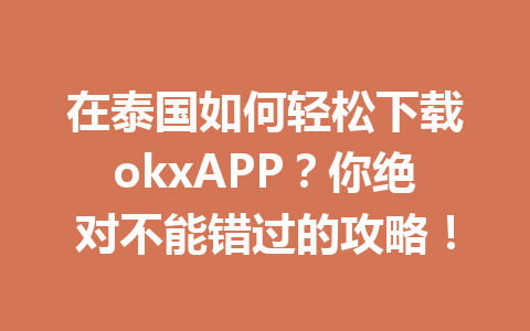 在泰国如何轻松下载okxAPP？你绝对不能错过的攻略！