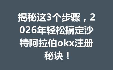 揭秘这3个步骤,2026年轻松搞定沙特阿拉伯okx注册秘诀! 揭秘这3个步骤,2026年轻松搞定沙特阿拉伯okx注册秘诀!